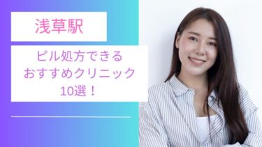 浅草駅ピル処方できるおすすめクリニック10選！